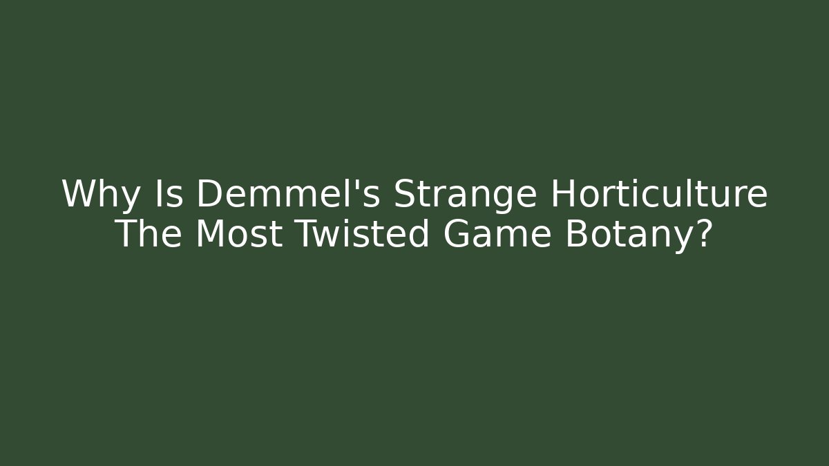 Why Is Demmel's Strange Horticulture The Most Twisted Game Botany?