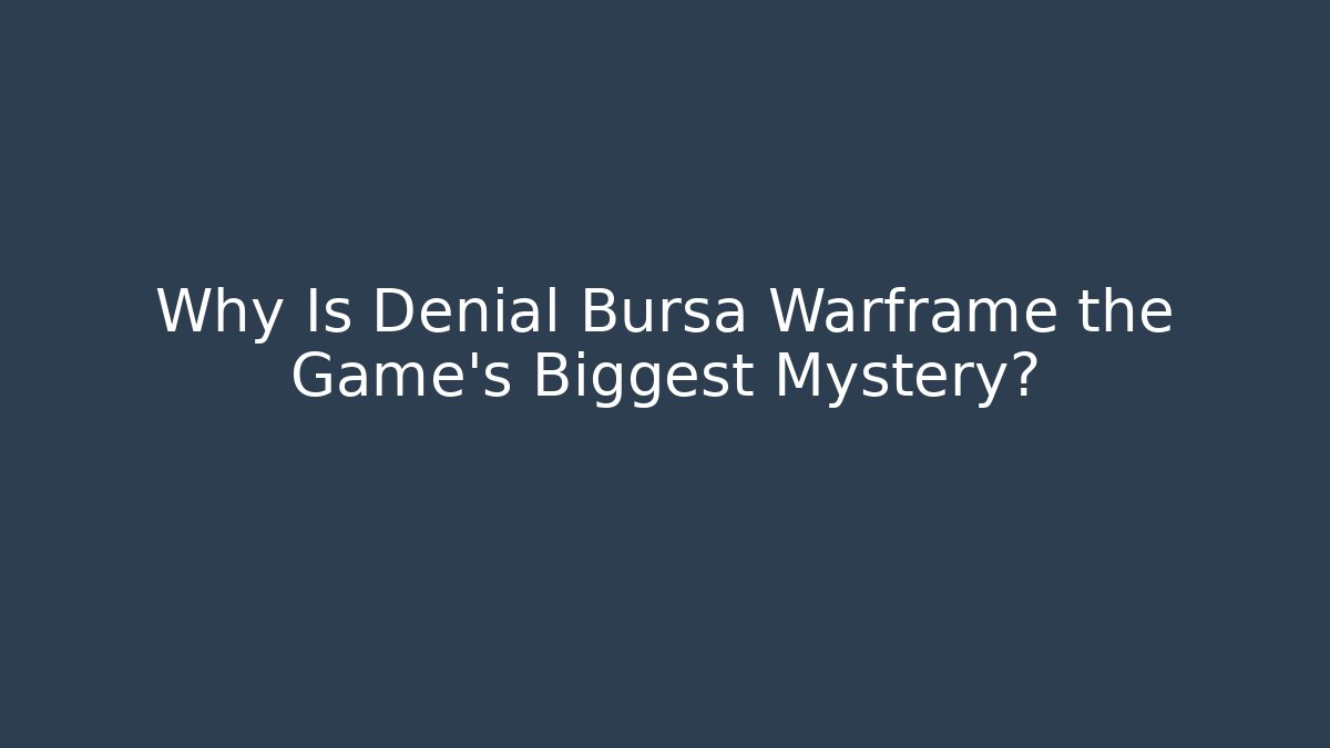 Why Is Denial Bursa Warframe the Game's Biggest Mystery?