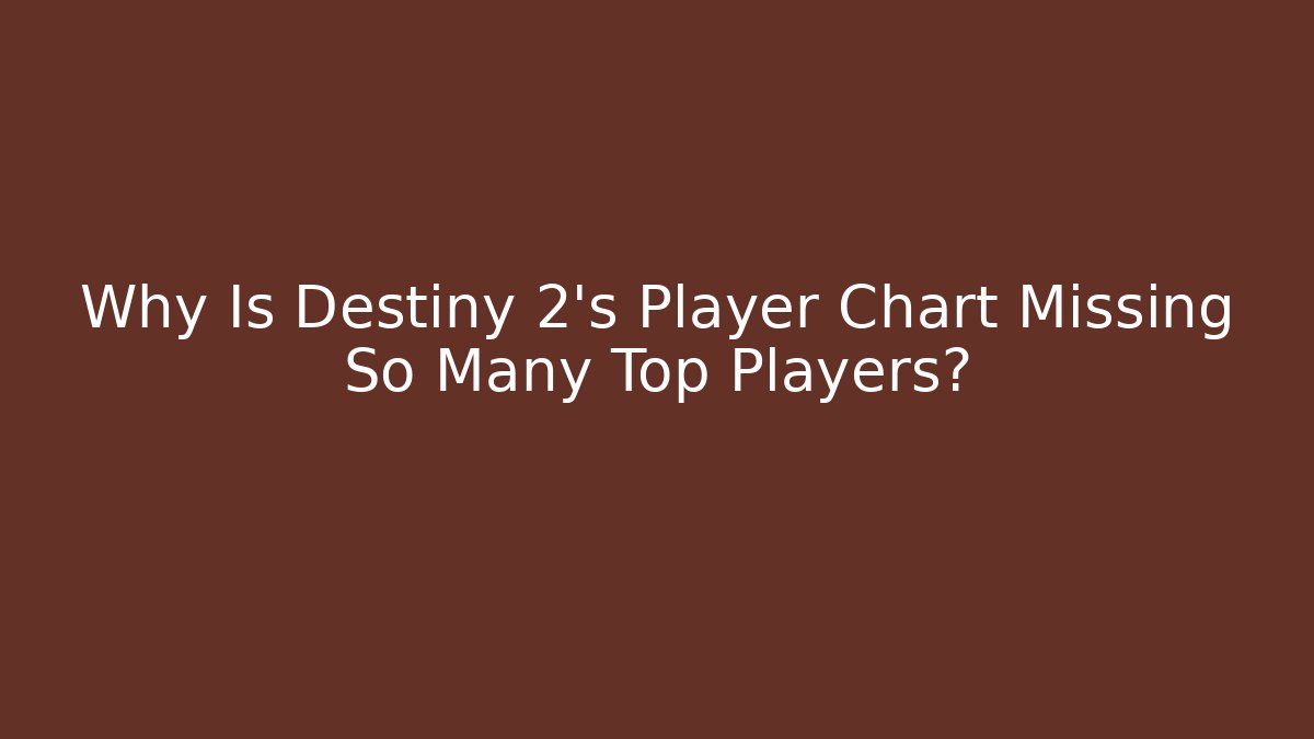 Why Is Destiny 2's Player Chart Missing So Many Top Players?
