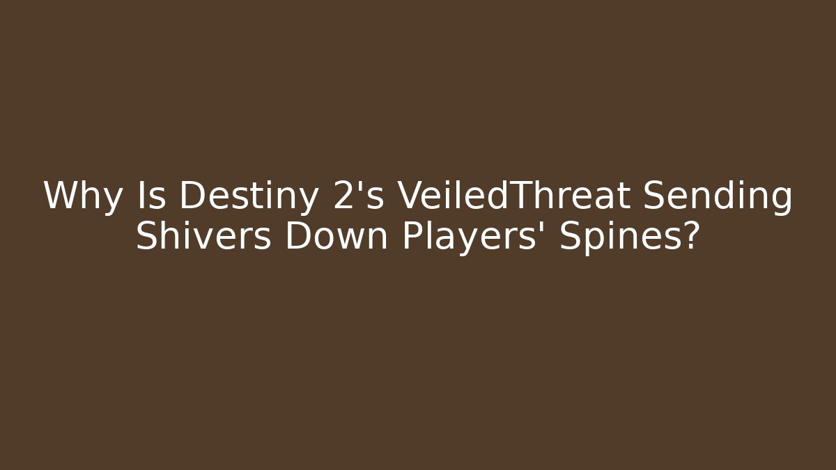 Why Is Destiny 2's VeiledThreat Sending Shivers Down Players' Spines?