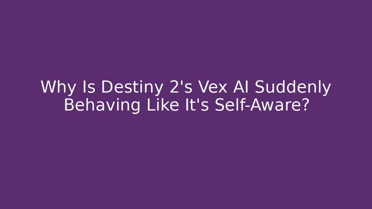 Why Is Destiny 2's Vex AI Suddenly Behaving Like It’s Self-Aware?