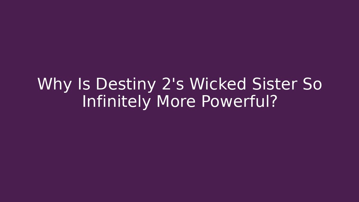 Why Is Destiny 2's Wicked Sister So Infinitely More Powerful?