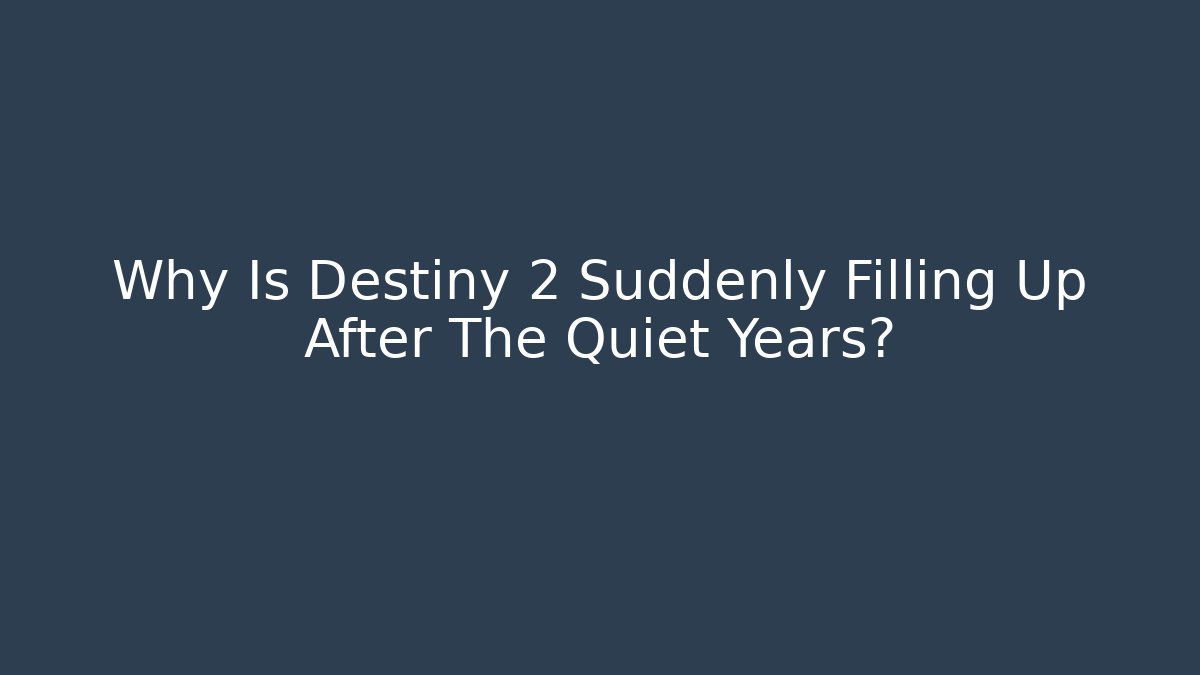 Why Is Destiny 2 Suddenly Filling Up After The Quiet Years?