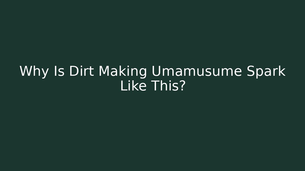 Why Is Dirt Making Umamusume Spark Like This?