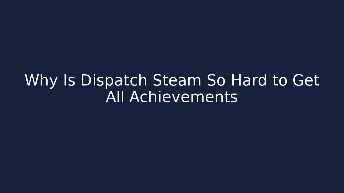 Why Is Dispatch Steam So Hard to Get All Achievements
