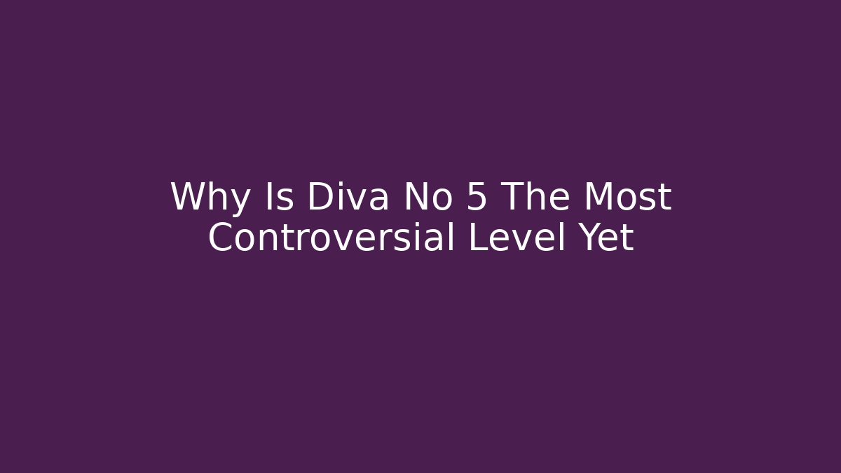 Why Is Diva No 5 The Most Controversial Level Yet