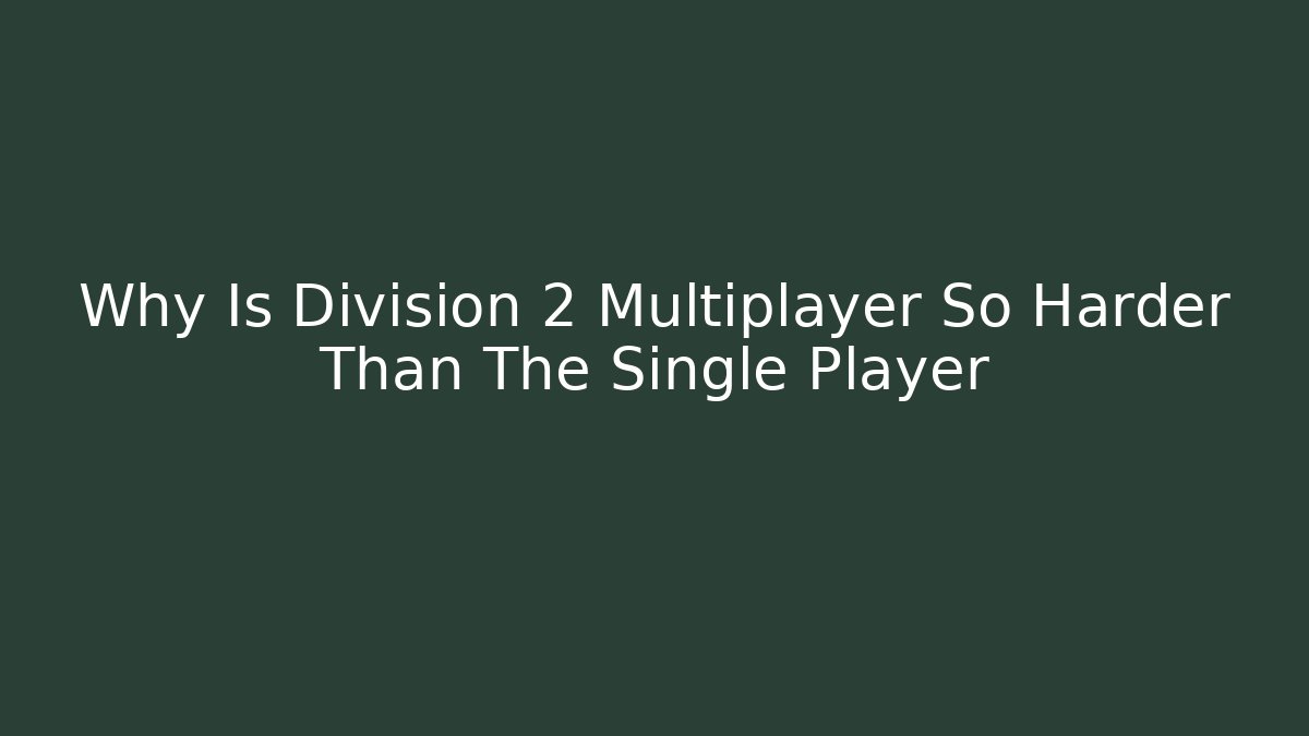Why Is Division 2 Multiplayer So Harder Than The Single Player