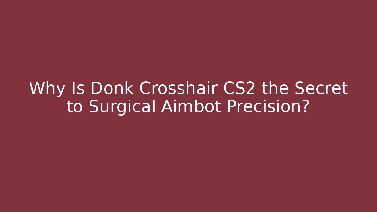 Why Is Donk Crosshair CS2 the Secret to Surgical Aimbot Precision?