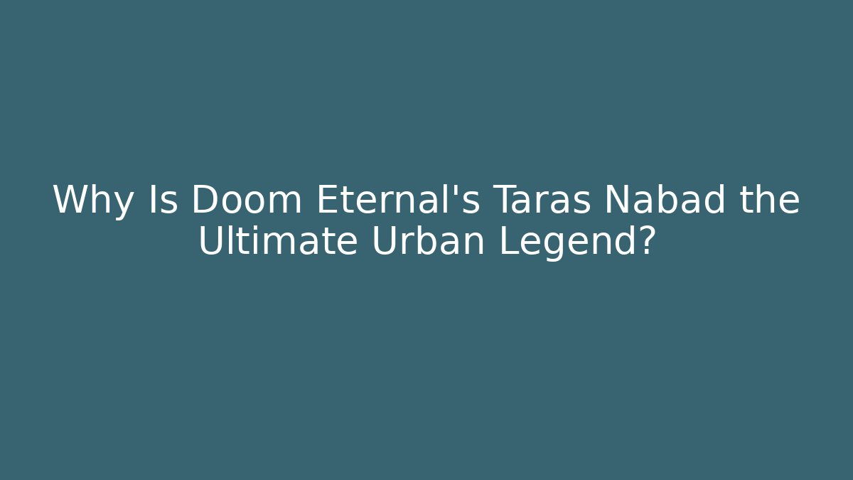 Why Is Doom Eternal's Taras Nabad the Ultimate Urban Legend?