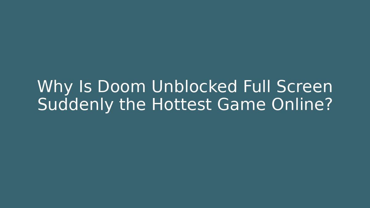 Why Is Doom Unblocked Full Screen Suddenly the Hottest Game Online?