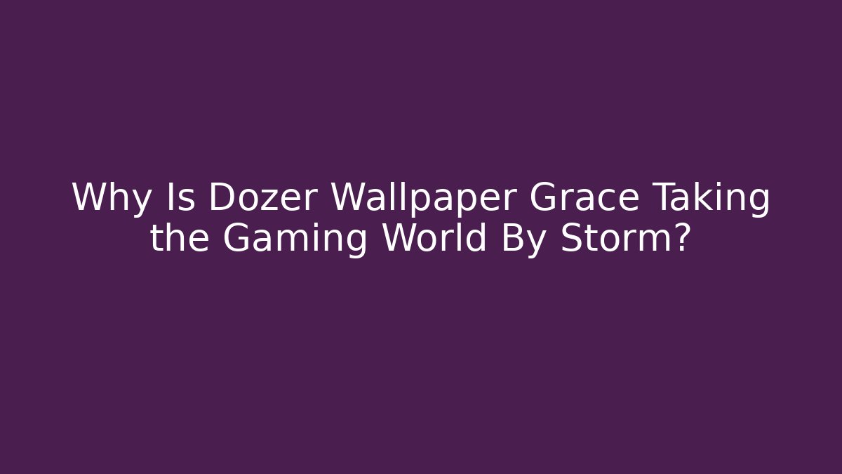 Why Is Dozer Wallpaper Grace Taking the Gaming World By Storm?