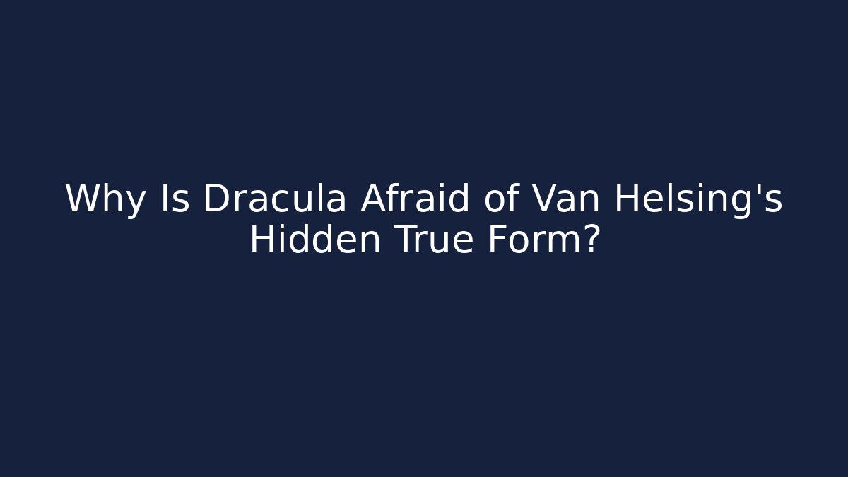 Why Is Dracula Afraid of Van Helsing's Hidden True Form?
