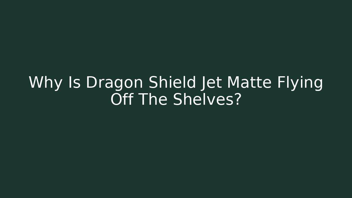 Why Is Dragon Shield Jet Matte Flying Off The Shelves?