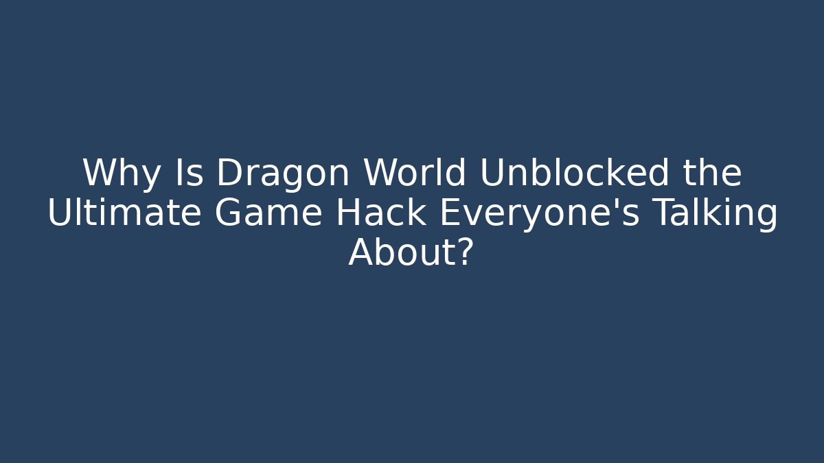 Why Is Dragon World Unblocked the Ultimate Game Hack Everyone’s Talking About?