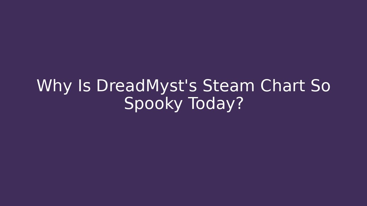 Why Is DreadMyst’s Steam Chart So Spooky Today?