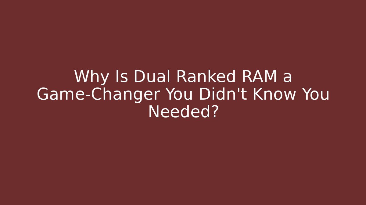 Why Is Dual Ranked RAM a Game-Changer You Didn't Know You Needed?