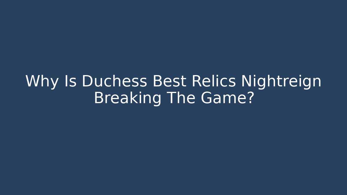 Why Is Duchess Best Relics Nightreign Breaking The Game?
