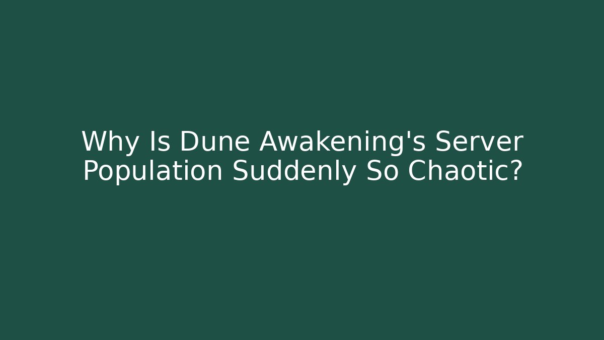 Why Is Dune Awakening's Server Population Suddenly So Chaotic?