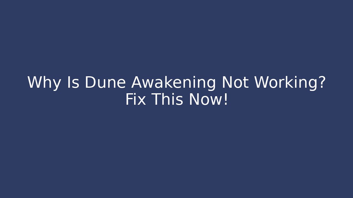 Why Is Dune Awakening Not Working? Fix This Now!