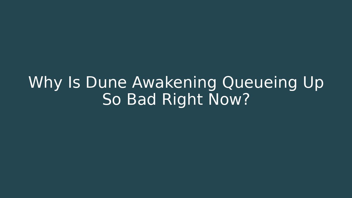 Why Is Dune Awakening Queueing Up So Bad Right Now?