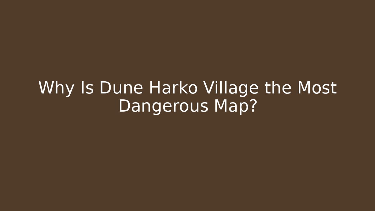 Why Is Dune Harko Village the Most Dangerous Map?