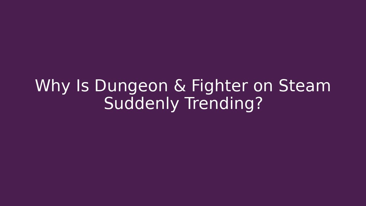Why Is Dungeon & Fighter on Steam Suddenly Trending?