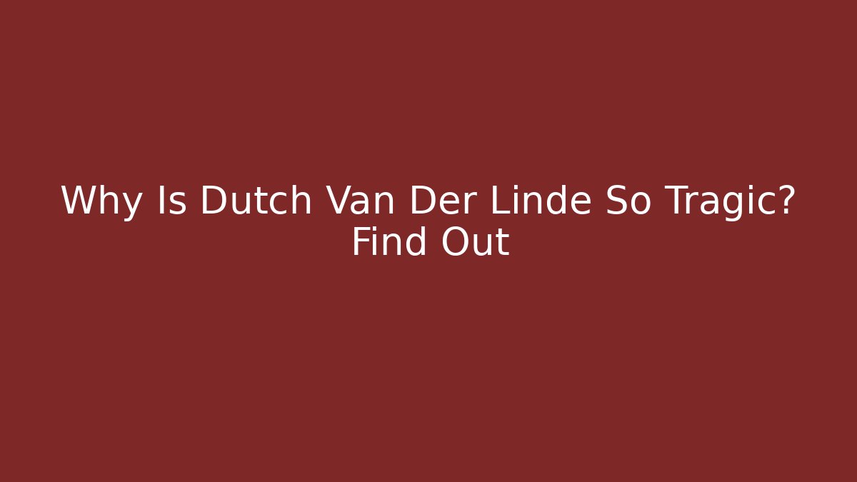 Why Is Dutch Van Der Linde So Tragic? Find Out - Critter Realm