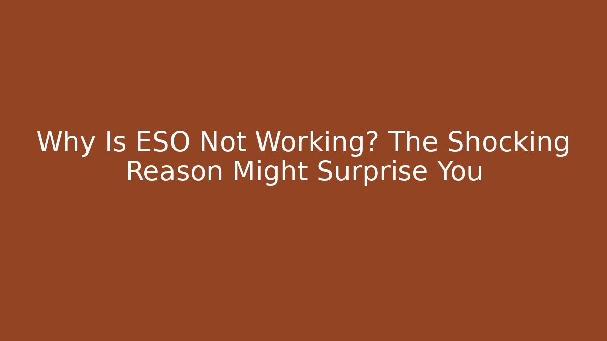 Why Is ESO Not Working? The Shocking Reason Might Surprise You