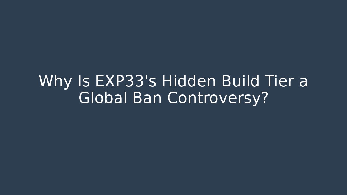 Why Is EXP33's Hidden Build Tier a Global Ban Controversy?