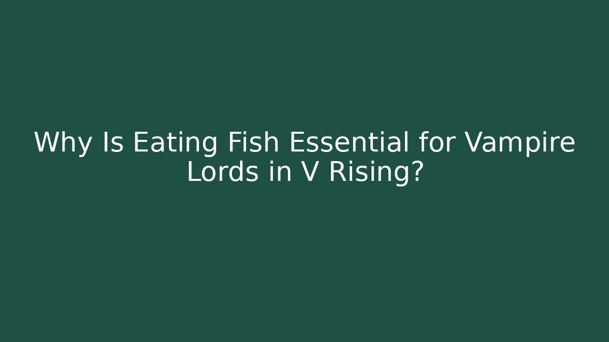 Why Is Eating Fish Essential for Vampire Lords in V Rising?
