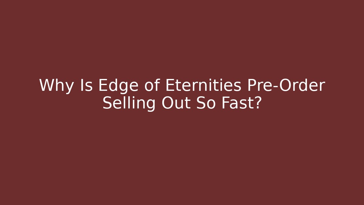 Why Is Edge of Eternities Pre-Order Selling Out So Fast?