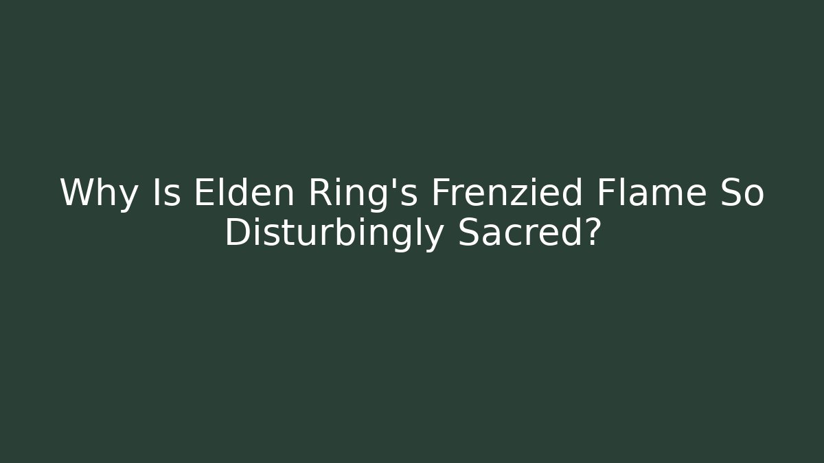 Why Is Elden Ring's Frenzied Flame So Disturbingly Sacred?