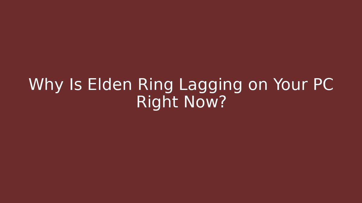 Why Is Elden Ring Lagging on Your PC Right Now?