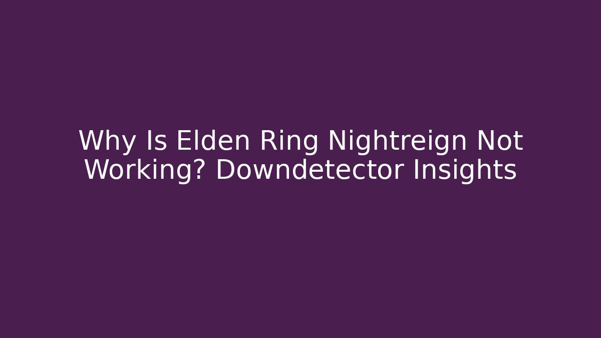 Why Is Elden Ring Nightreign Not Working? Downdetector Insights - Critter Realm