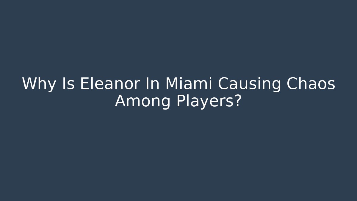 Why Is Eleanor In Miami Causing Chaos Among Players?