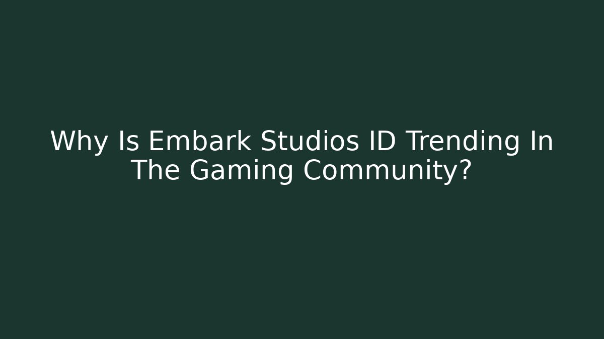 Why Is Embark Studios ID Trending In The Gaming Community?