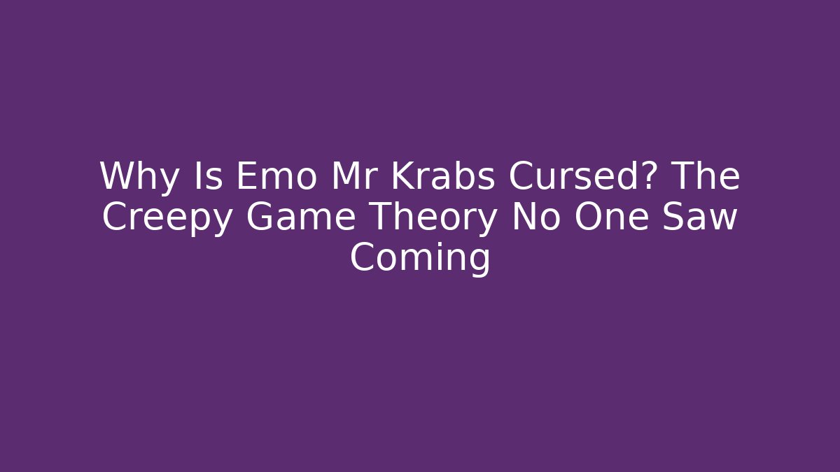 Why Is Emo Mr Krabs Cursed? The Creepy Game Theory No One Saw Coming