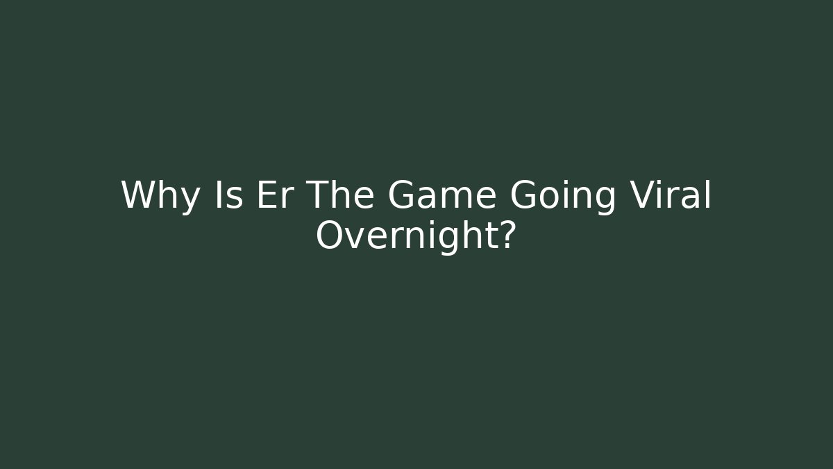 Why Is Er The Game Going Viral Overnight?