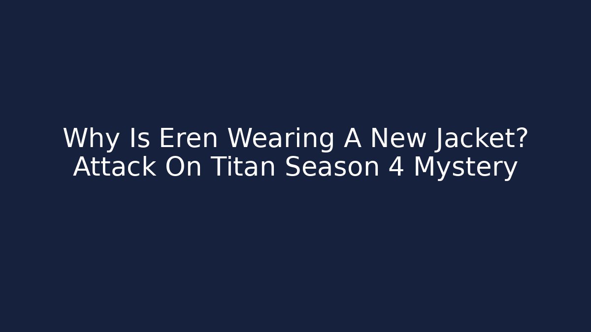 Why Is Eren Wearing A New Jacket? Attack On Titan Season 4 Mystery