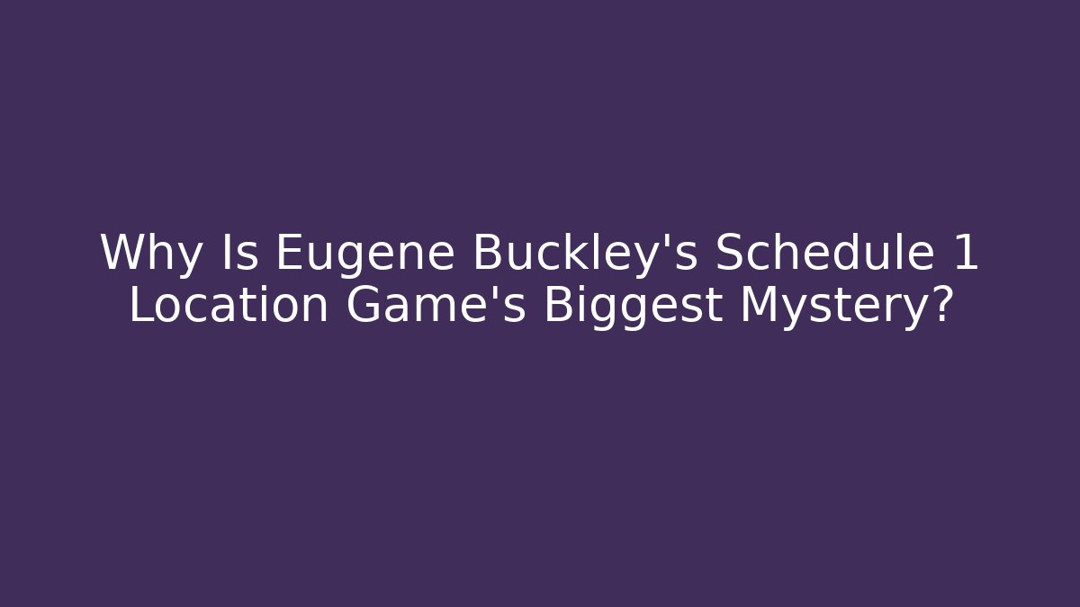 Why Is Eugene Buckley's Schedule 1 Location Game's Biggest Mystery? - Critter Realm