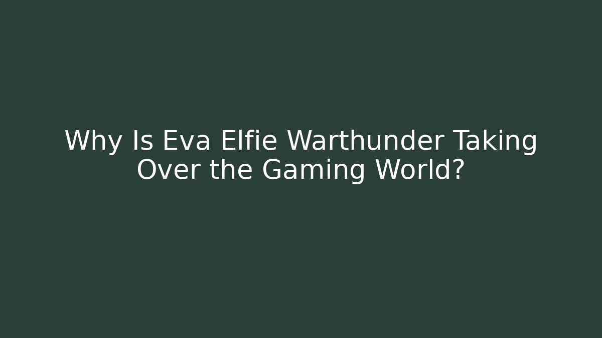 Why Is Eva Elfie Warthunder Taking Over the Gaming World?