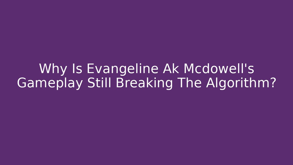 Why Is Evangeline Ak Mcdowell's Gameplay Still Breaking The Algorithm?