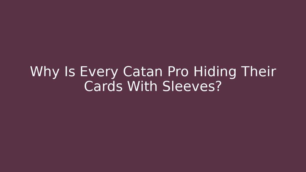 Why Is Every Catan Pro Hiding Their Cards With Sleeves?