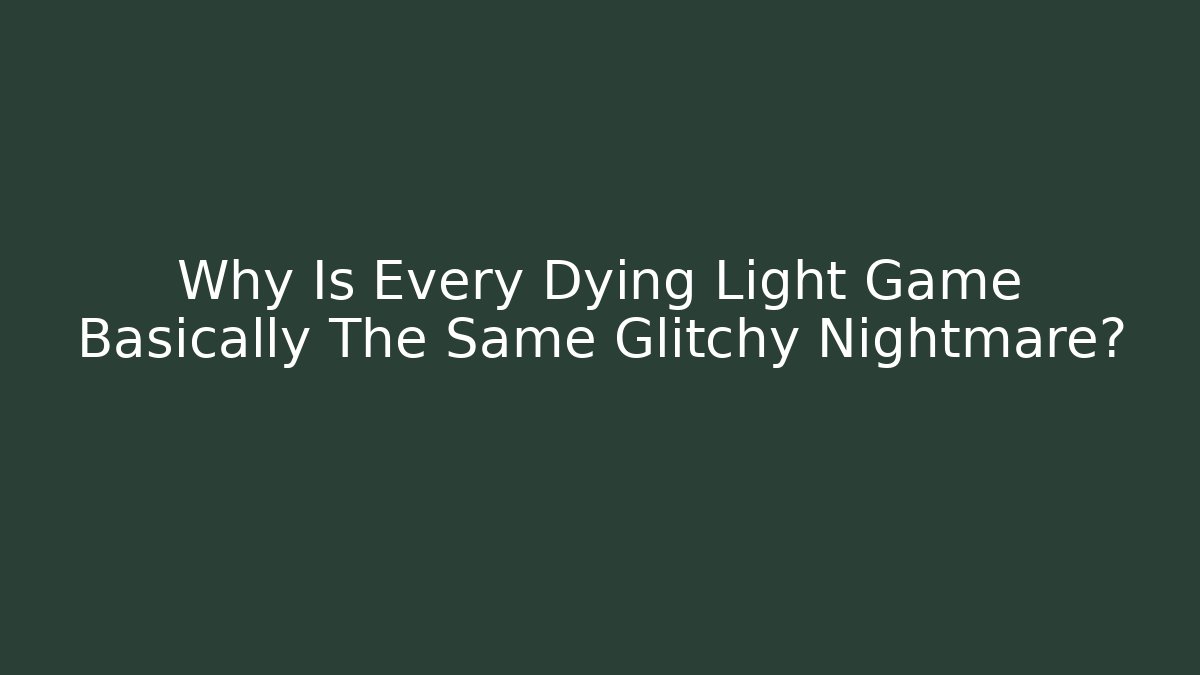Why Is Every Dying Light Game Basically The Same Glitchy Nightmare?