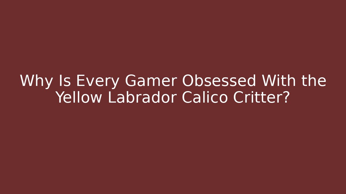 Why Is Every Gamer Obsessed With the Yellow Labrador Calico Critter?