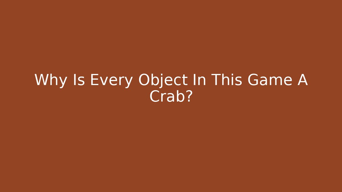 Why Is Every Object In This Game A Crab?