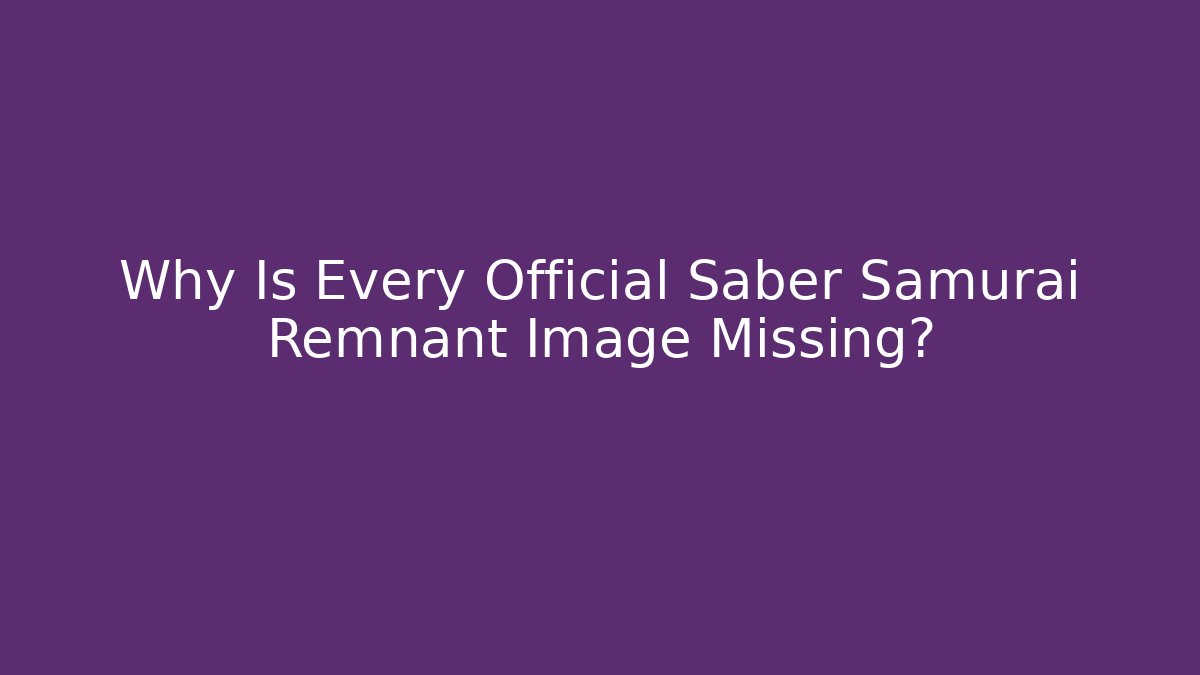 Why Is Every Official Saber Samurai Remnant Image Missing? - Critter Realm