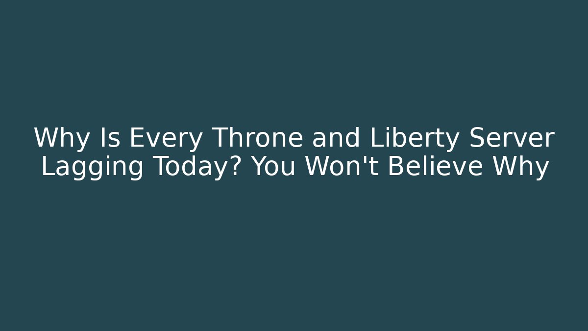 Why Is Every Throne and Liberty Server Lagging Today? You Won’t Believe Why