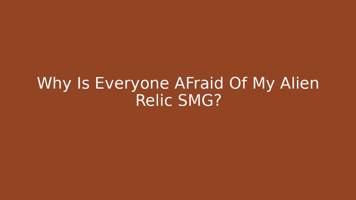 Why Is Everyone AFraid Of My Alien Relic SMG?