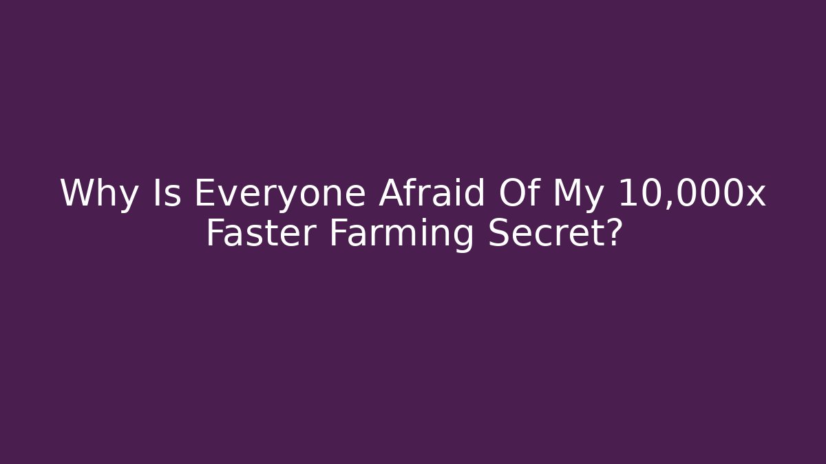 Why Is Everyone Afraid Of My 10,000x Faster Farming Secret?